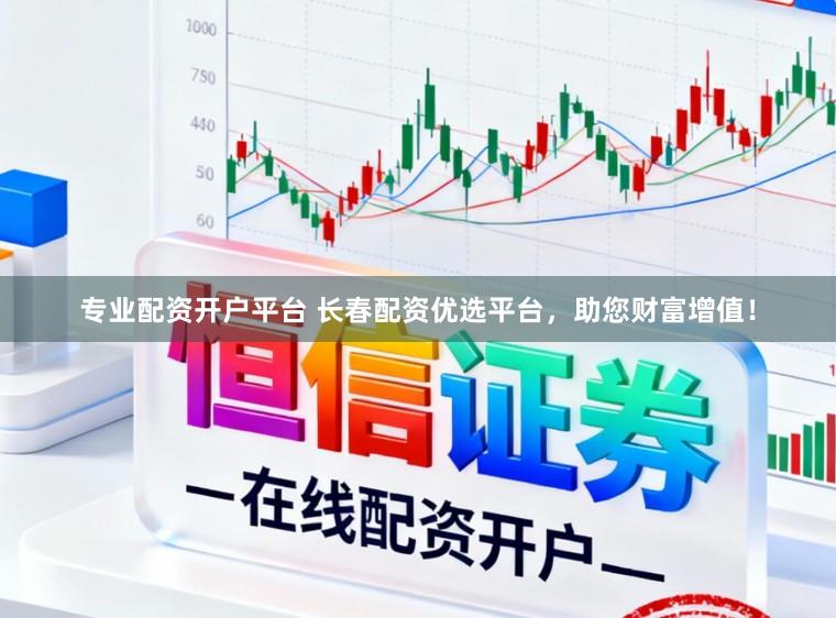 专业配资开户平台 长春配资优选平台,助您财富增值!