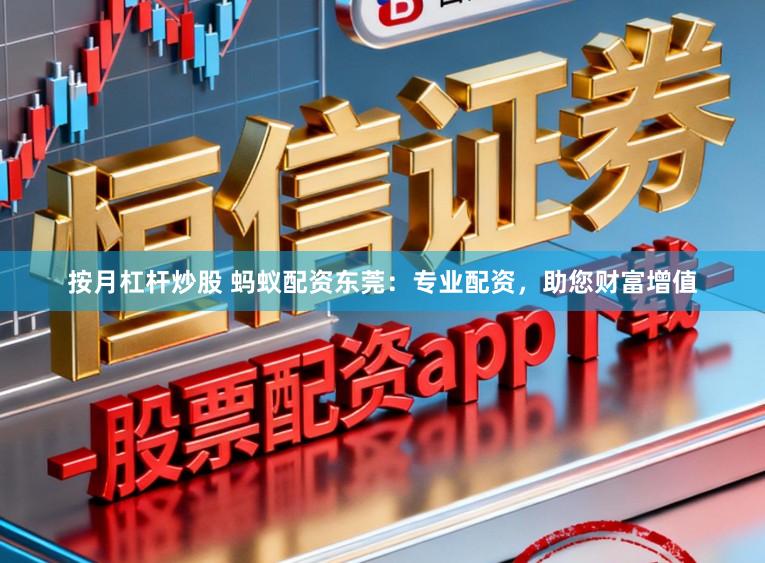 按月杠杆炒股 蚂蚁配资东莞:专业配资,助您财富增值