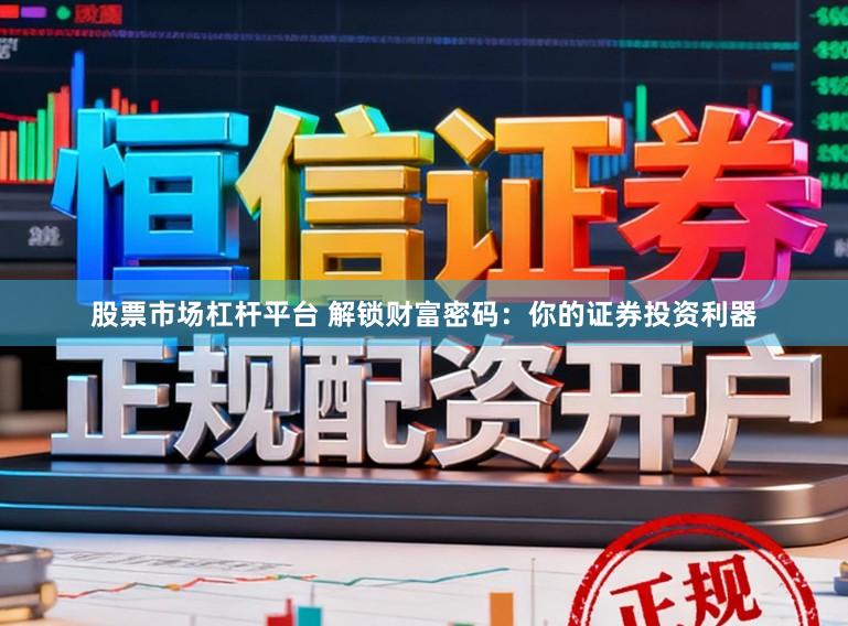 股票市场杠杆平台 解锁财富密码:你的证券投资利器