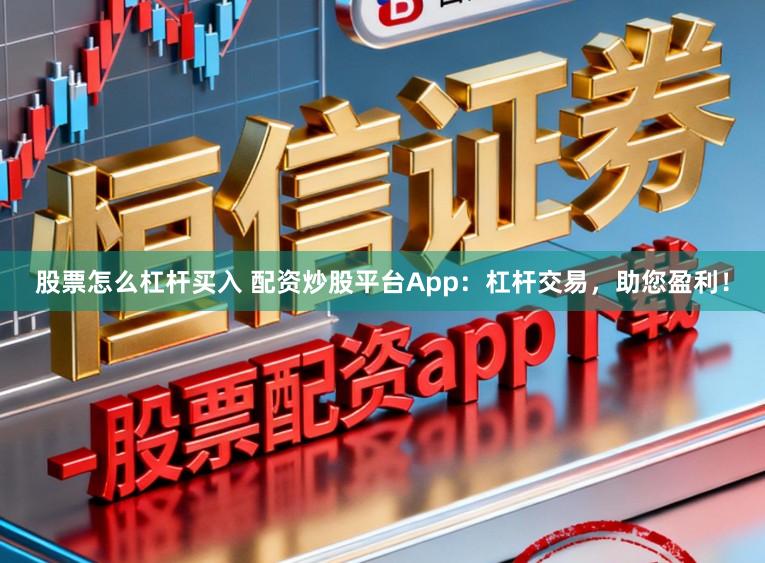 股票怎么杠杆买入 配资炒股平台App:杠杆交易,助您盈利!