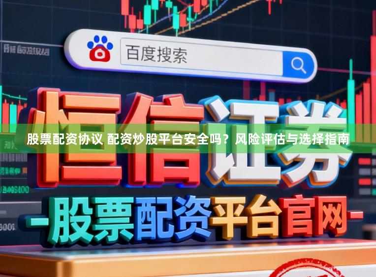 股票配资协议 配资炒股平台安全吗?风险评估与选择指南