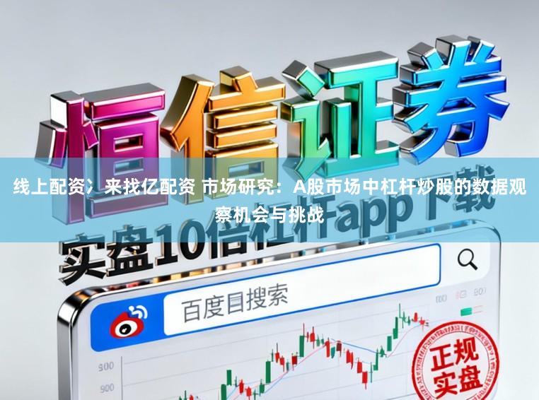 线上配资冫来找亿配资 市场研究:A股市场中杠杆炒股的数据观察机会与挑战
