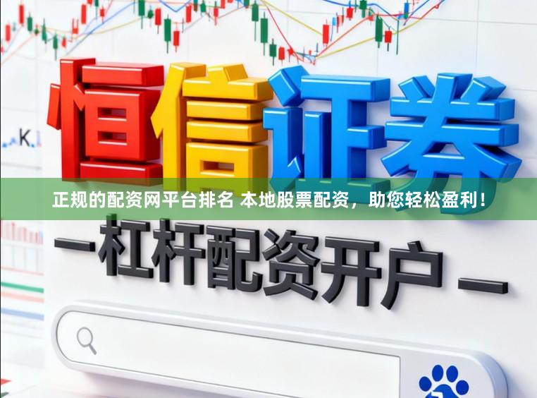 正规的配资网平台排名 本地股票配资,助您轻松盈利!