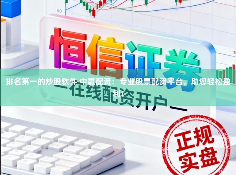 排名第一的炒股软件 中赢配资:专业股票配资平台,助您轻松盈利!