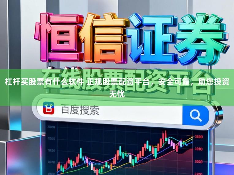杠杆买股票有什么软件 正规股票配资平台,安全可靠,助您投资无忧