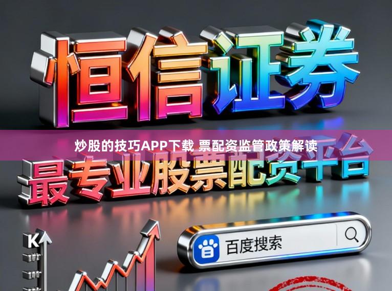 炒股的技巧APP下载 票配资监管政策解读