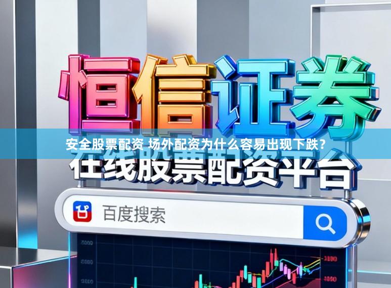 安全股票配资 场外配资为什么容易出现下跌？