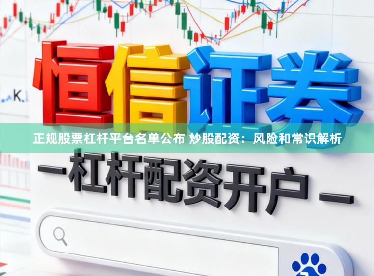 正规股票杠杆平台名单公布 炒股配资：风险和常识解析