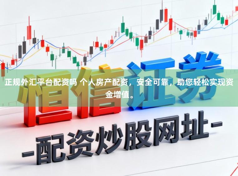 正规外汇平台配资吗 个人房产配资，安全可靠，助您轻松实现资金增值。