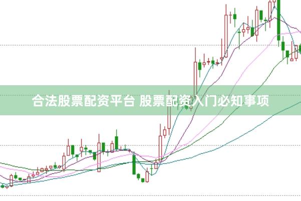 合法股票配资平台 股票配资入门必知事项
