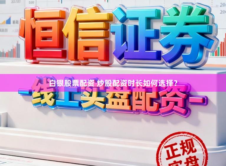 白银股票配资 炒股配资时长如何选择？