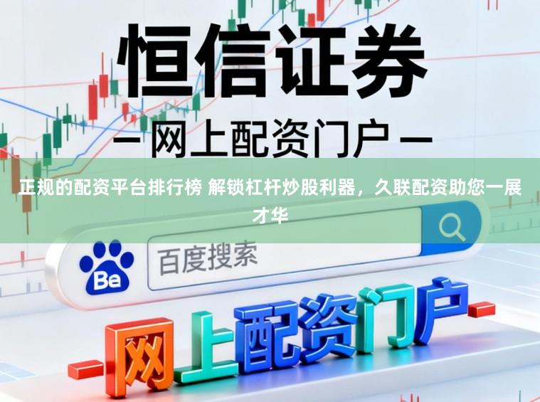 正规的配资平台排行榜 解锁杠杆炒股利器，久联配资助您一展才华