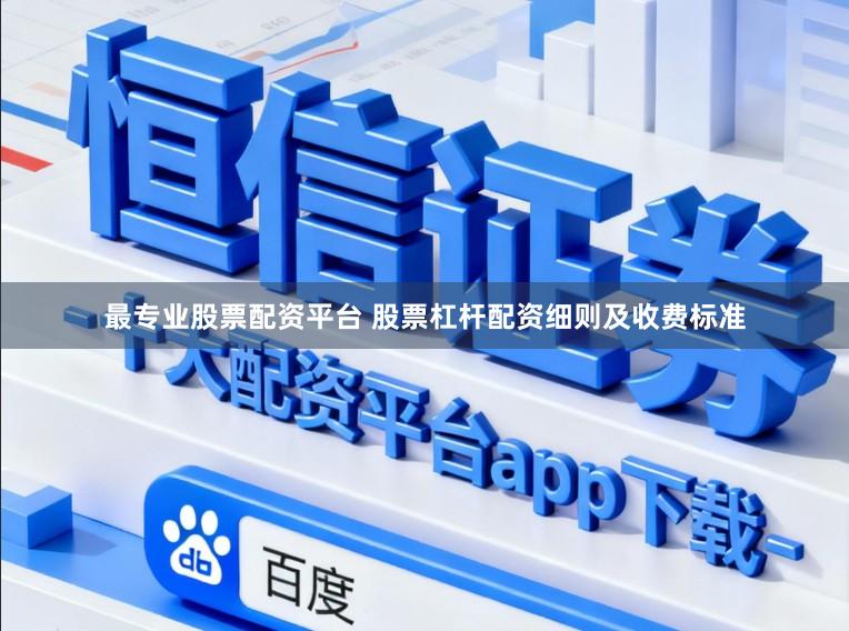 最专业股票配资平台 股票杠杆配资细则及收费标准