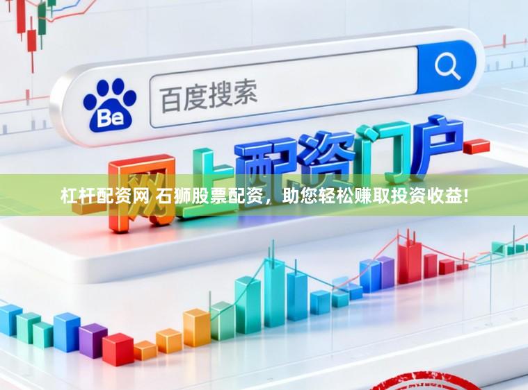 杠杆配资网 石狮股票配资，助您轻松赚取投资收益!