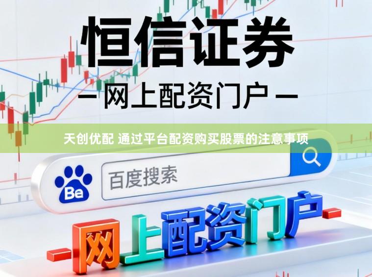 天创优配 通过平台配资购买股票的注意事项