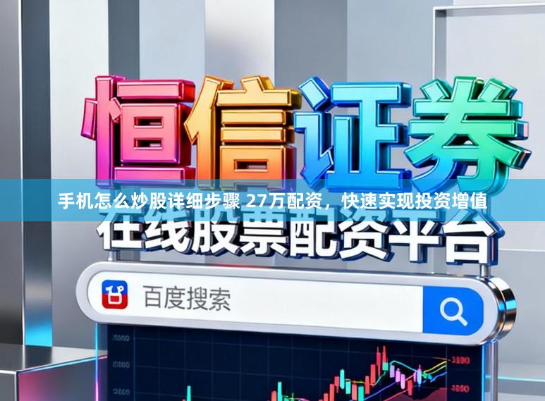 手机怎么炒股详细步骤 27万配资，快速实现投资增值