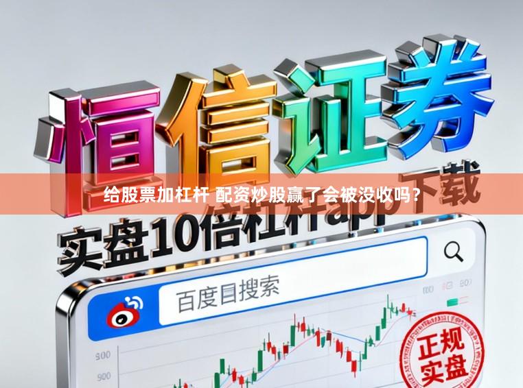 给股票加杠杆 配资炒股赢了会被没收吗？