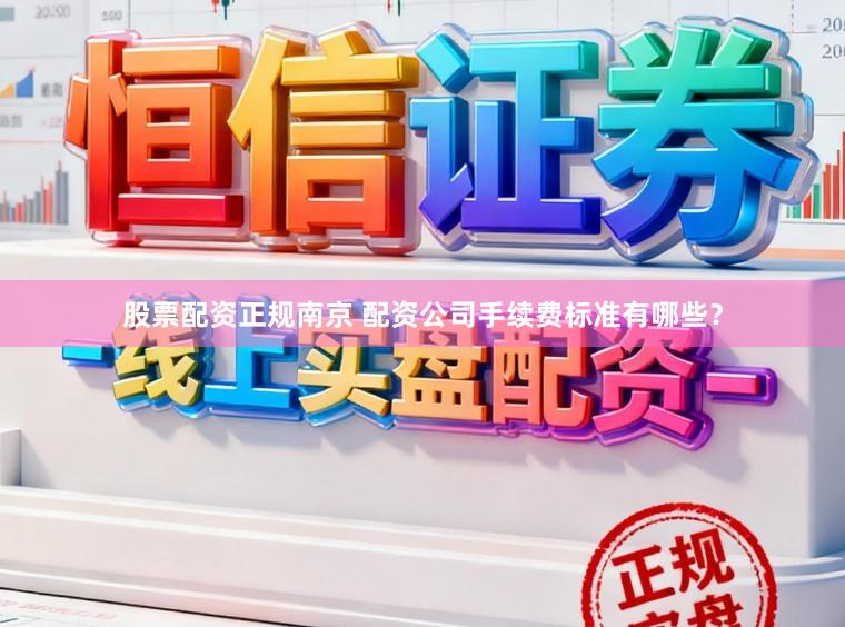 股票配资正规南京 配资公司手续费标准有哪些？
