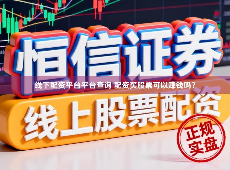 线下配资平台平台查询 配资买股票可以赚钱吗？