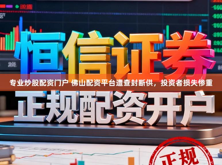 专业炒股配资门户 佛山配资平台遭查封断供，投资者损失惨重