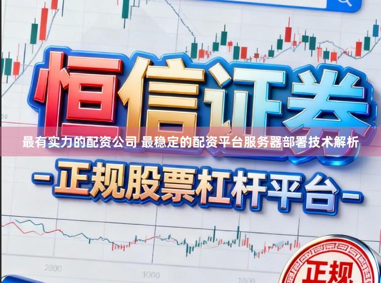 最有实力的配资公司 最稳定的配资平台服务器部署技术解析