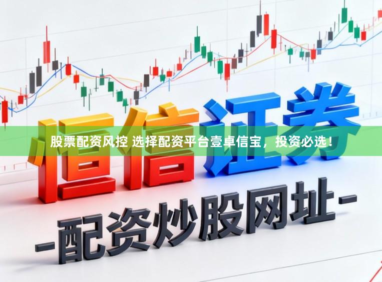 股票配资风控 选择配资平台壹卓信宝，投资必选！