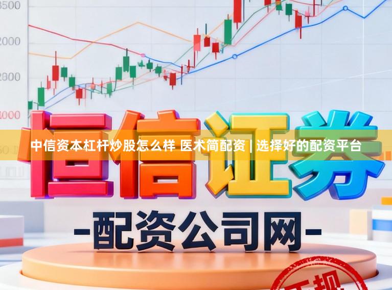 中信资本杠杆炒股怎么样 医术简配资 | 选择好的配资平台