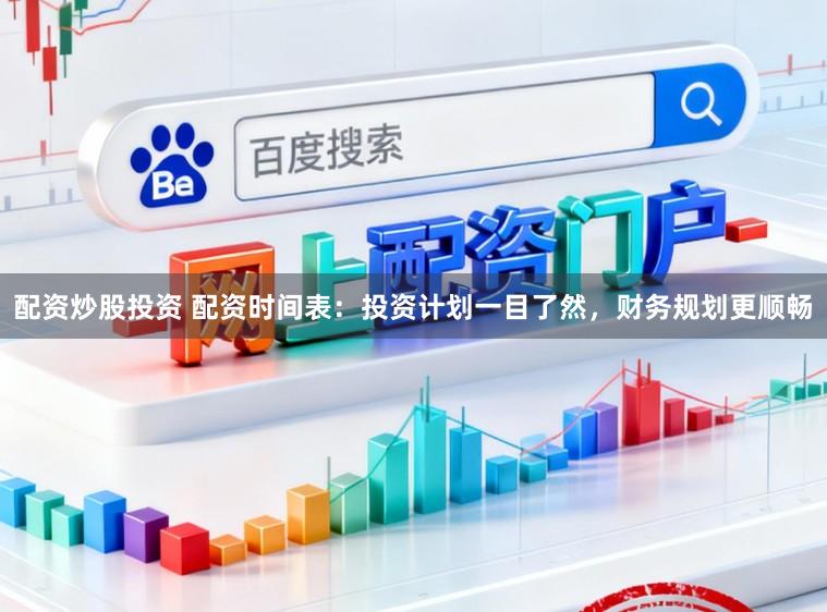 配资炒股投资 配资时间表：投资计划一目了然，财务规划更顺畅