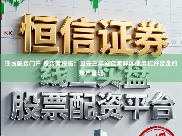 在线配资门户 投资者报告:过去三年投资者群体使用杠杆资金的账户管理