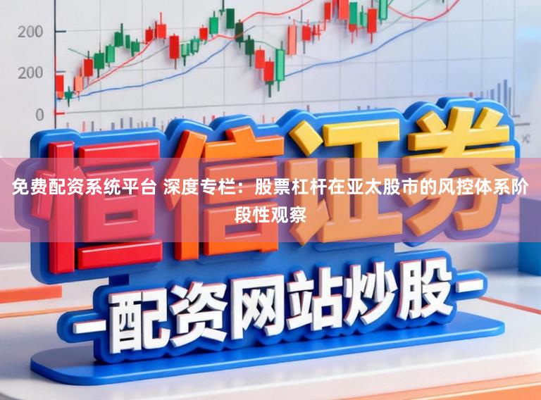 免费配资系统平台 深度专栏：股票杠杆在亚太股市的风控体系阶段性观察