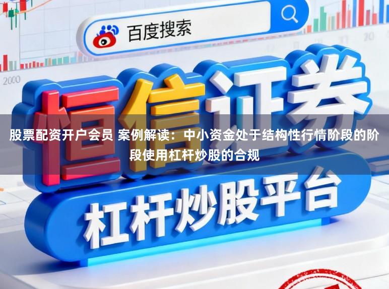 股票配资开户会员 案例解读:中小资金处于结构性行情阶段的阶段使用杠杆炒股的合规