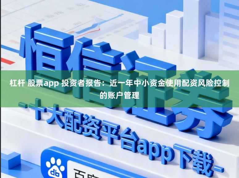 杠杆 股票app 投资者报告：近一年中小资金使用配资风险控制的账户管理