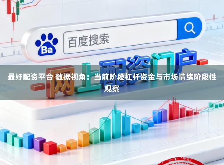 最好配资平台 数据视角：当前阶段杠杆资金与市场情绪阶段性观察