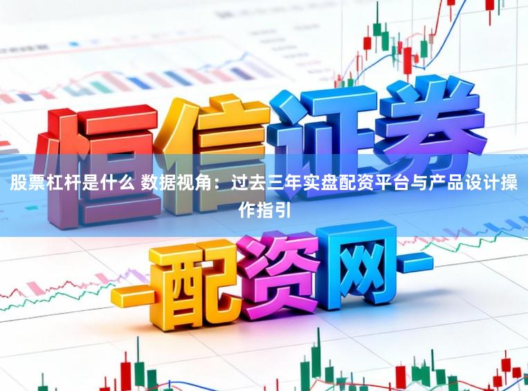 股票杠杆是什么 数据视角:过去三年实盘配资平台与产品设计操作指引