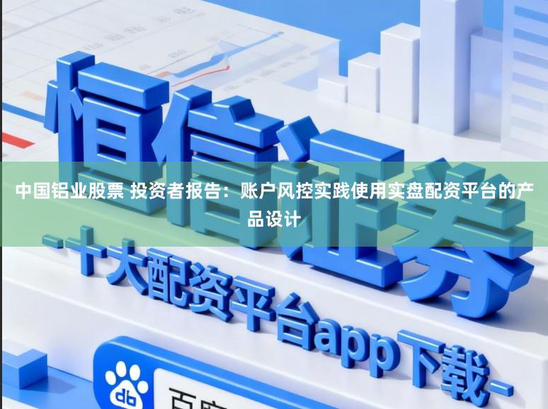 中国铝业股票 投资者报告：账户风控实践使用实盘配资平台的产品设计