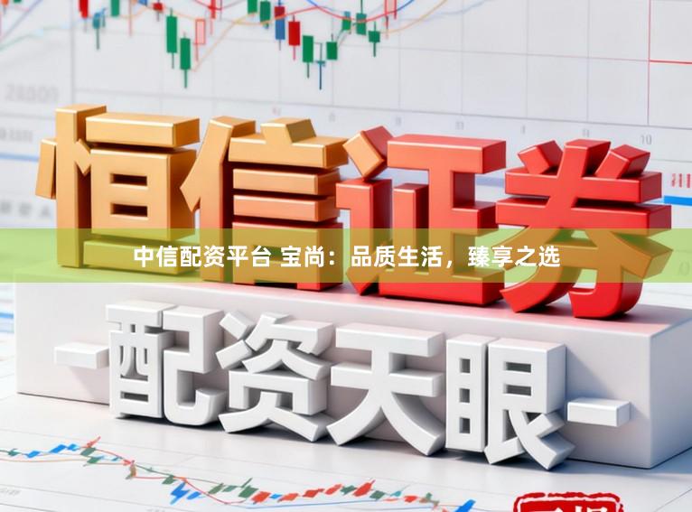 中信配资平台 宝尚：品质生活，臻享之选