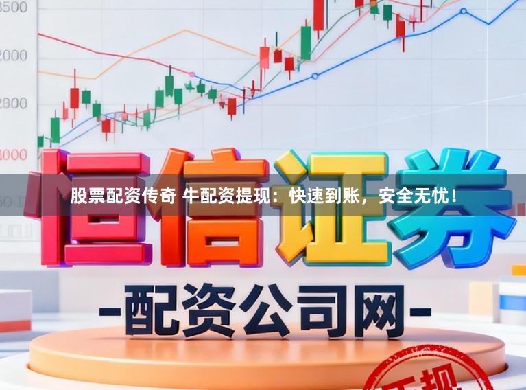 股票配资传奇 牛配资提现：快速到账，安全无忧！
