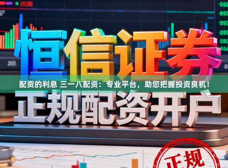 配资的利息 三一八配资：专业平台，助您把握投资良机！