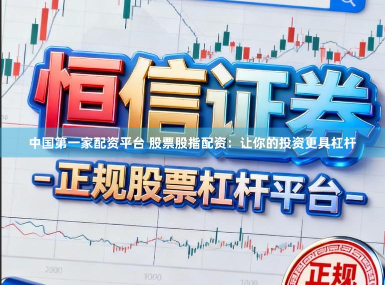 中国第一家配资平台 股票股指配资：让你的投资更具杠杆