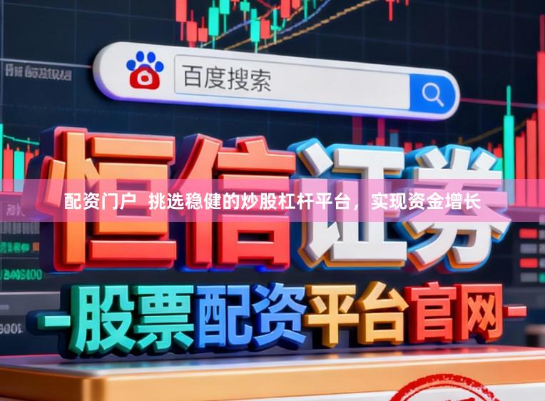 配资门户  挑选稳健的炒股杠杆平台，实现资金增长