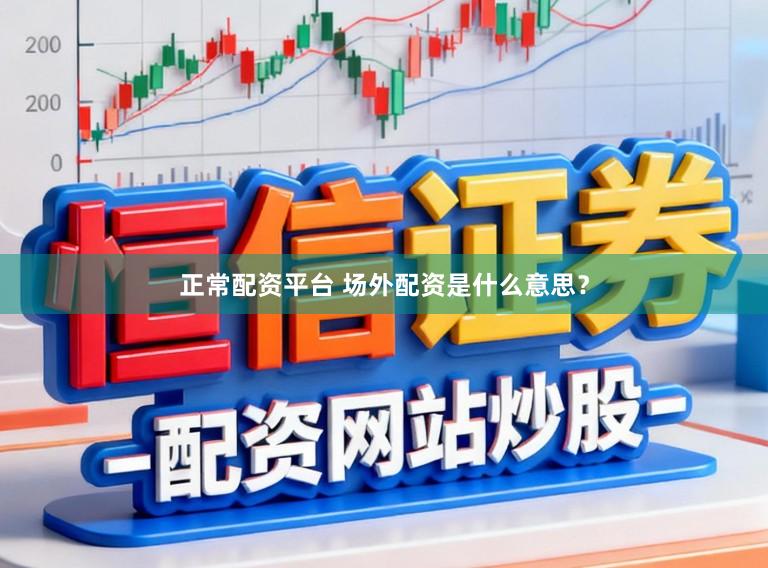 正常配资平台 场外配资是什么意思?