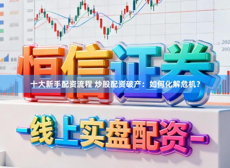 十大新手配资流程 炒股配资破产：如何化解危机？
