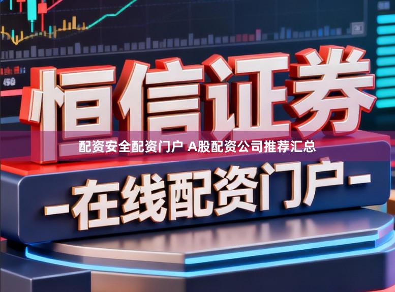 配资安全配资门户 A股配资公司推荐汇总