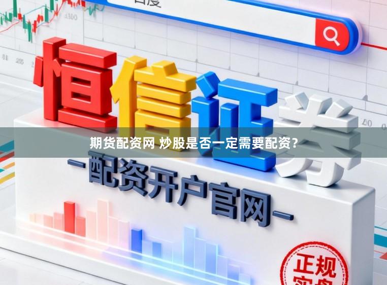 期货配资网 炒股是否一定需要配资？