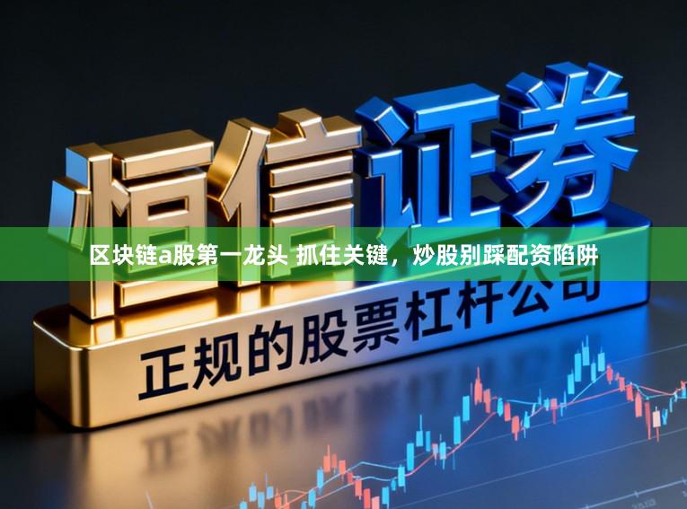区块链a股第一龙头 抓住关键，炒股别踩配资陷阱
