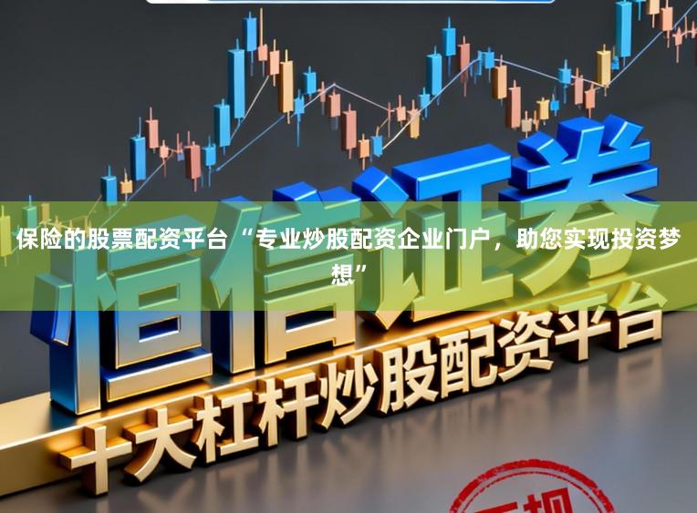 保险的股票配资平台 “专业炒股配资企业门户，助您实现投资梦想”
