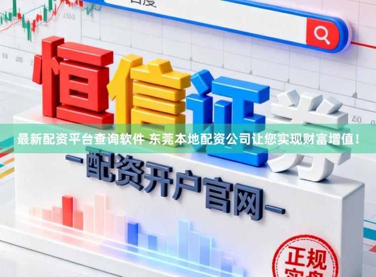 最新配资平台查询软件 东莞本地配资公司让您实现财富增值！