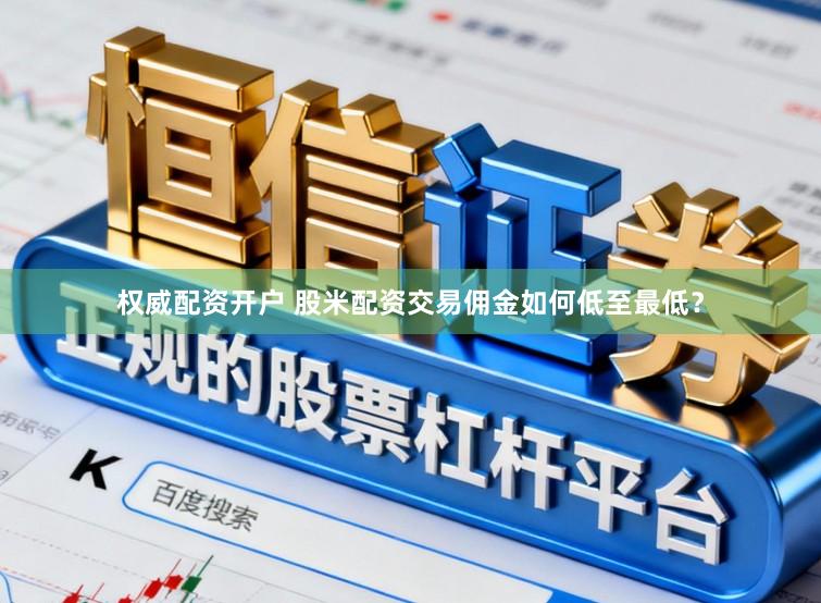 权威配资开户 股米配资交易佣金如何低至最低?