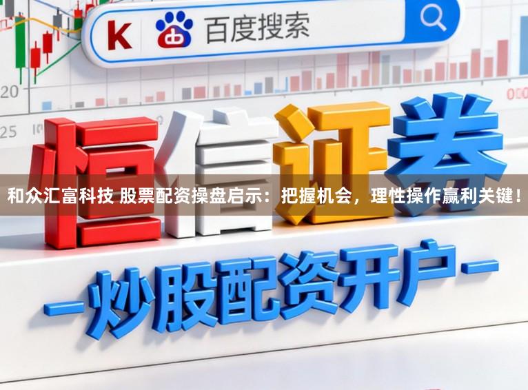 和众汇富科技 股票配资操盘启示：把握机会，理性操作赢利关键！