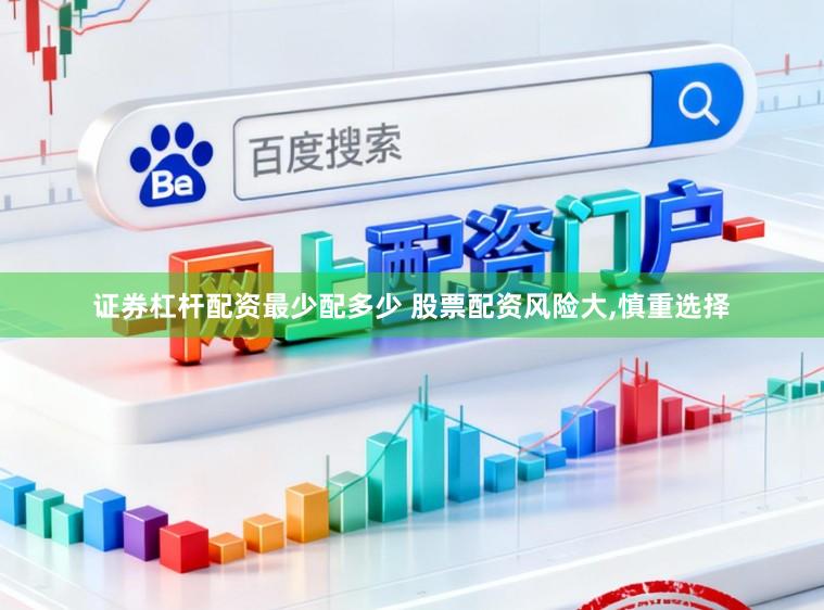 证券杠杆配资最少配多少 股票配资风险大，慎重选择